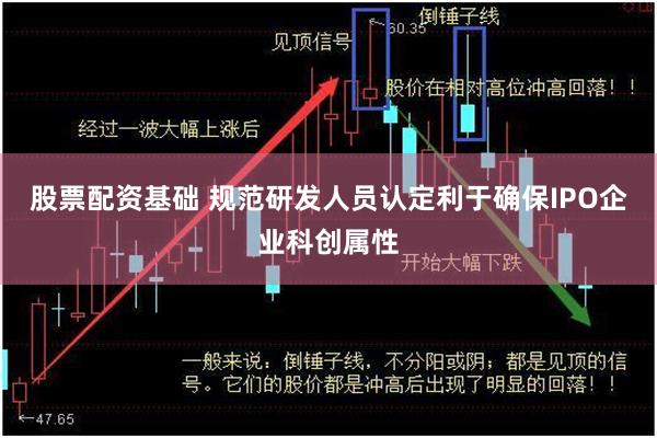 股票配资基础 规范研发人员认定利于确保IPO企业科创属性