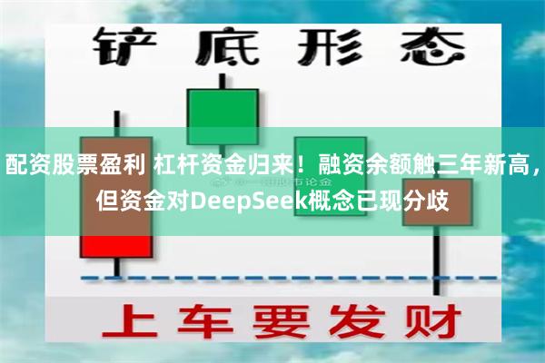 配资股票盈利 杠杆资金归来！融资余额触三年新高，但资金对DeepSeek概念已现分歧