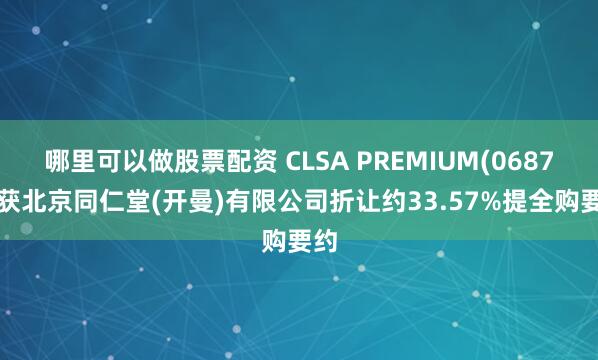 哪里可以做股票配资 CLSA PREMIUM(06877)获北京同仁堂(开曼)有限公司折让约33.57%提全购要约