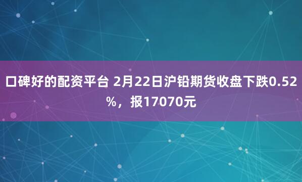 口碑好的配资平台 2月22日沪铅期货收盘下跌0.52%，报17070元