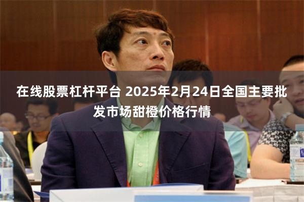 在线股票杠杆平台 2025年2月24日全国主要批发市场甜橙价格行情