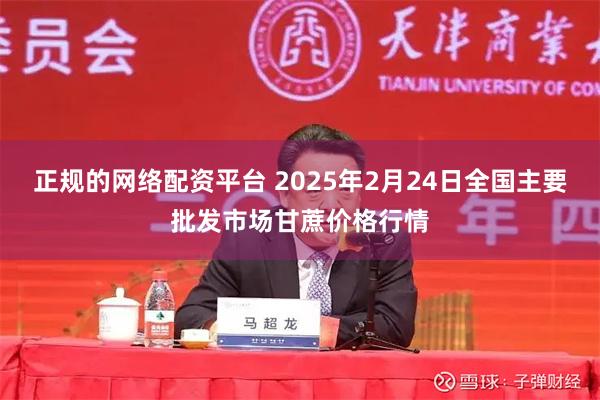 正规的网络配资平台 2025年2月24日全国主要批发市场甘蔗价格行情