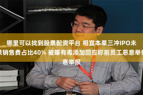 哪里可以找到股票配资平台 相宜本草三冲IPO未果销售费占比40% 被曝有毒添加回应称前员工恶意举报