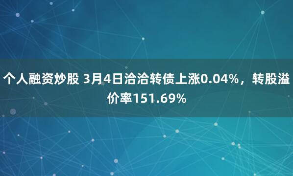 个人融资炒股 3月4日洽洽转债上涨0.04%，转股溢价率151.69%