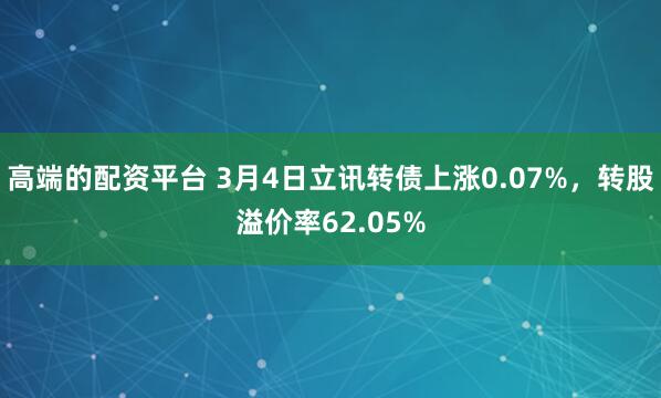 高端的配资平台 3月4日立讯转债上涨0.07%，转股溢价率62.05%