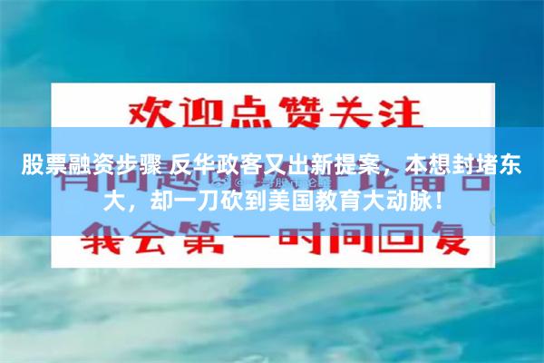 股票融资步骤 反华政客又出新提案，本想封堵东大，却一刀砍到美国教育大动脉！